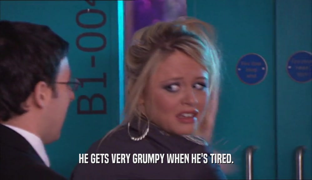 HE GETS VERY GRUMPY WHEN HE'S TIRED.  