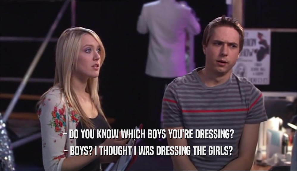 - DO YOU KNOW WHICH BOYS YOU'RE DRESSING? - BOYS? I THOUGHT I WAS DRESSING THE GIRLS? 