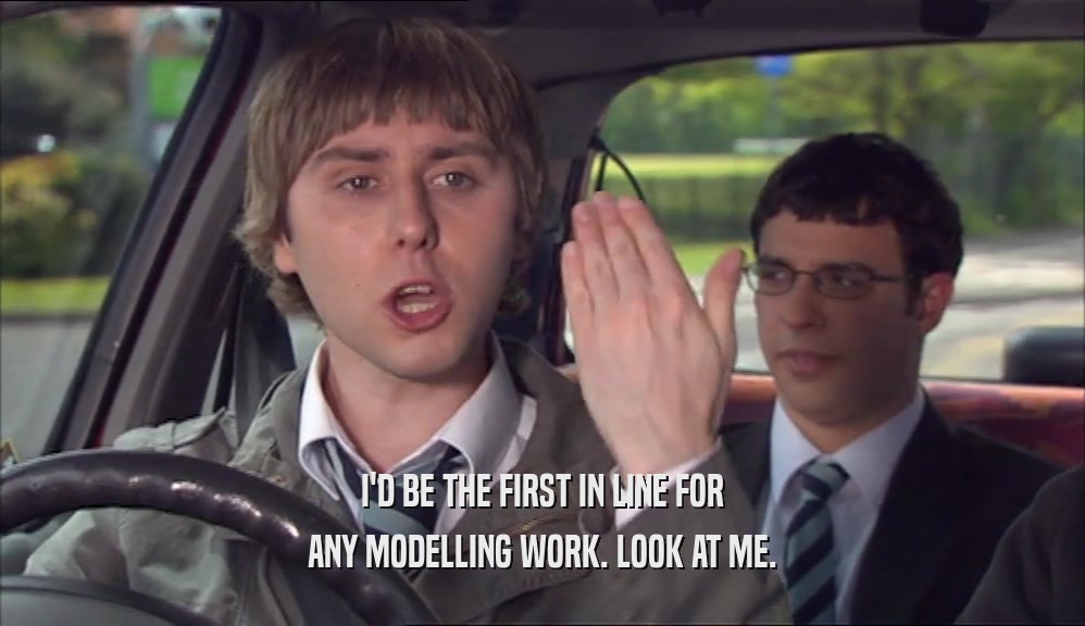 I'D BE THE FIRST IN LINE FOR ANY MODELLING WORK. LOOK AT ME. 