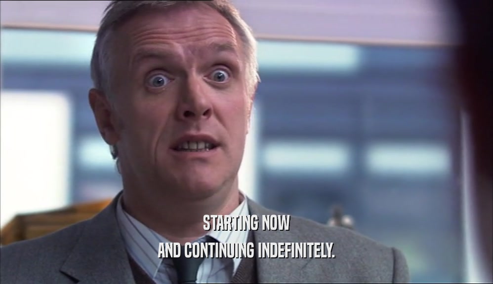 STARTING NOW AND CONTINUING INDEFINITELY. 