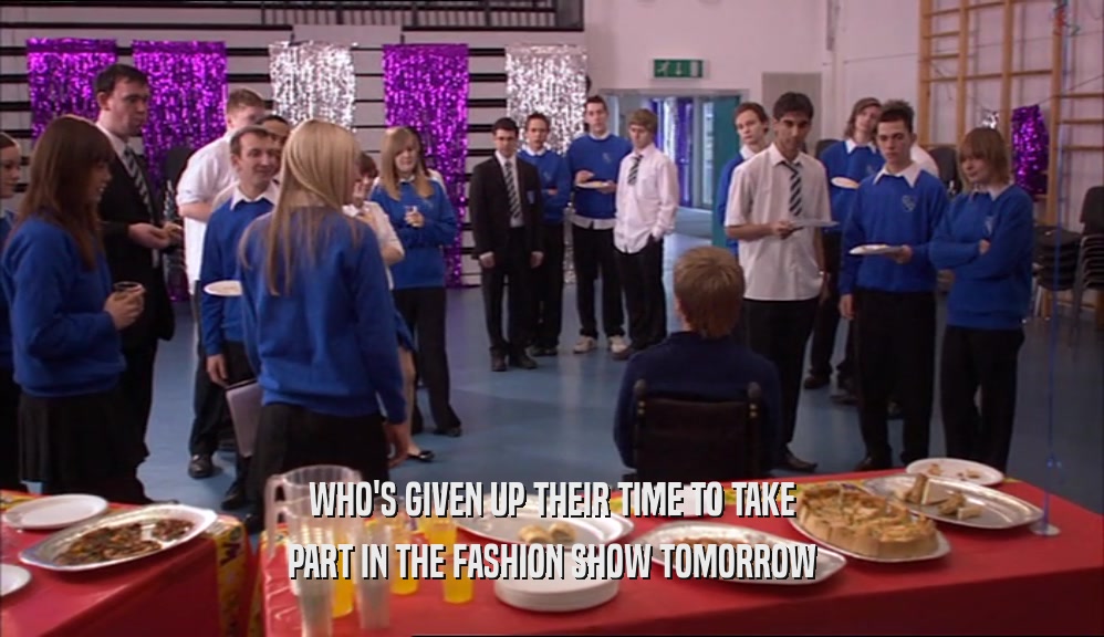 WHO'S GIVEN UP THEIR TIME TO TAKE
 PART IN THE FASHION SHOW TOMORROW
 