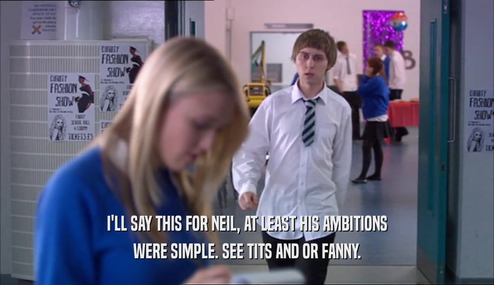 I'LL SAY THIS FOR NEIL, AT LEAST HIS AMBITIONS WERE SIMPLE. SEE TITS AND OR FANNY. 