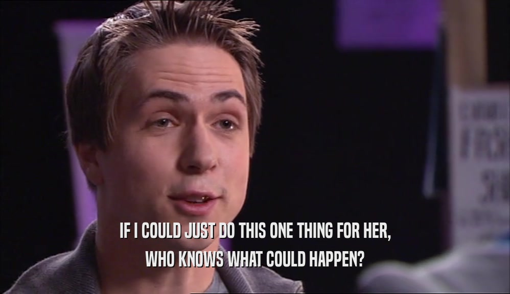 IF I COULD JUST DO THIS ONE THING FOR HER, WHO KNOWS WHAT COULD HAPPEN? 