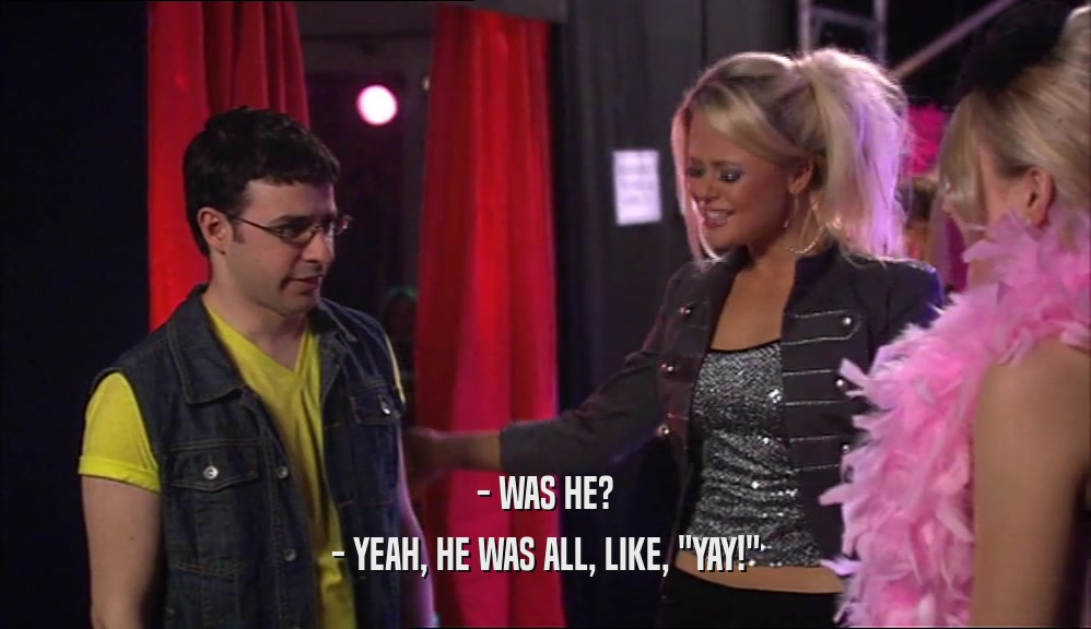 - WAS HE? - YEAH, HE WAS ALL, LIKE, 