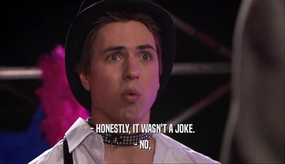 - HONESTLY, IT WASN'T A JOKE. - NO, 