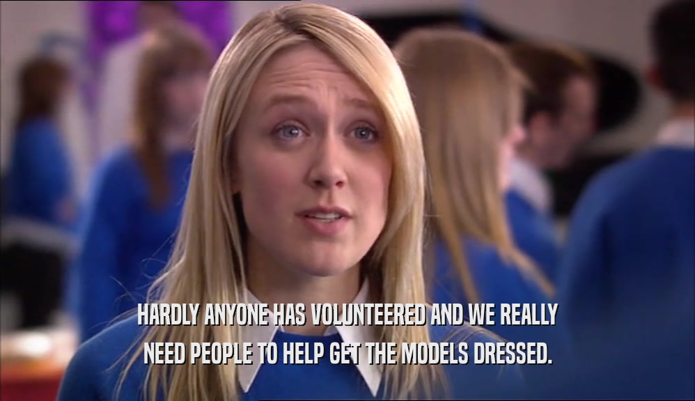 HARDLY ANYONE HAS VOLUNTEERED AND WE REALLY NEED PEOPLE TO HELP GET THE MODELS DRESSED. 
