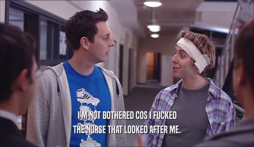 I'M NOT BOTHERED COS I FUCKED THE NURSE THAT LOOKED AFTER ME. 