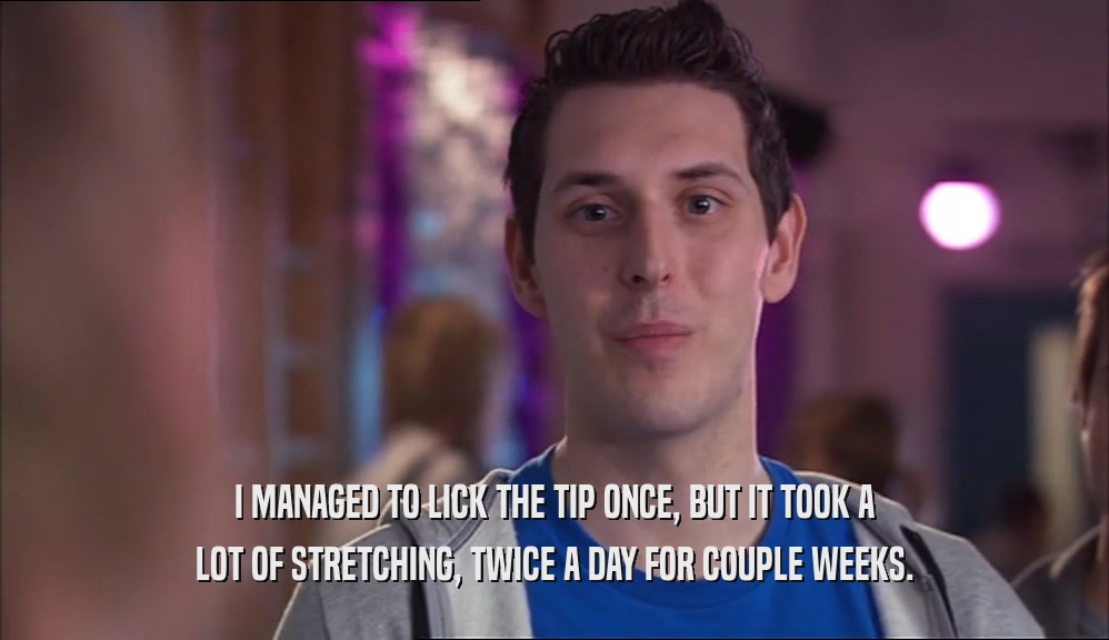 I MANAGED TO LICK THE TIP ONCE, BUT IT TOOK A LOT OF STRETCHING, TWICE A DAY FOR COUPLE WEEKS. 
