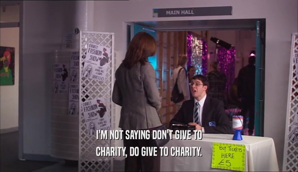 I'M NOT SAYING DON'T GIVE TO CHARITY, DO GIVE TO CHARITY. 