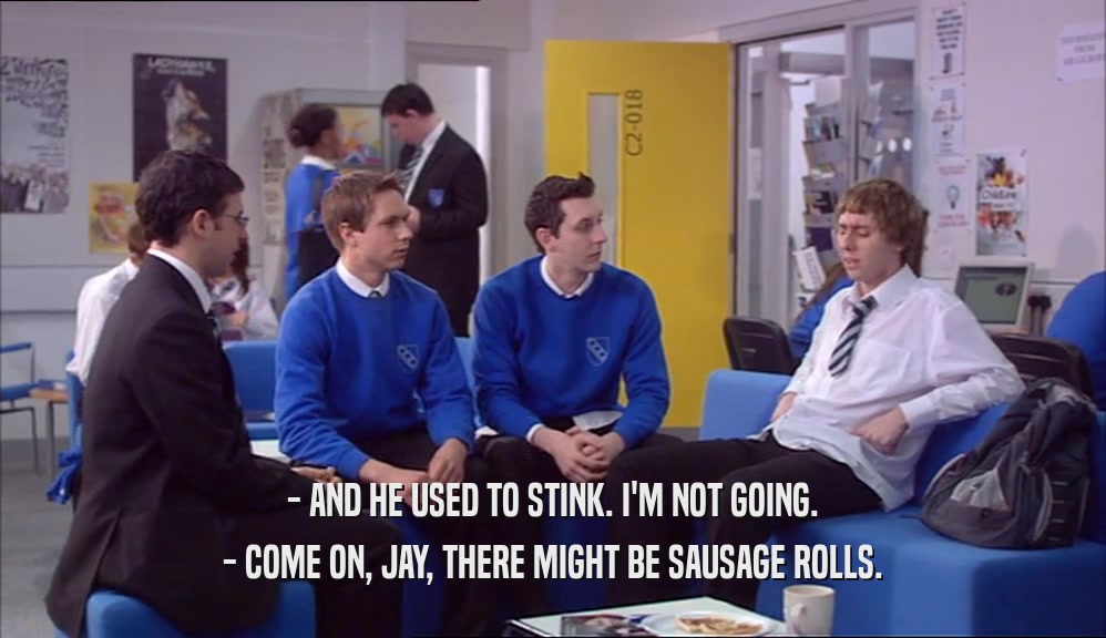 - AND HE USED TO STINK. I'M NOT GOING. - COME ON, JAY, THERE MIGHT BE SAUSAGE ROLLS. 