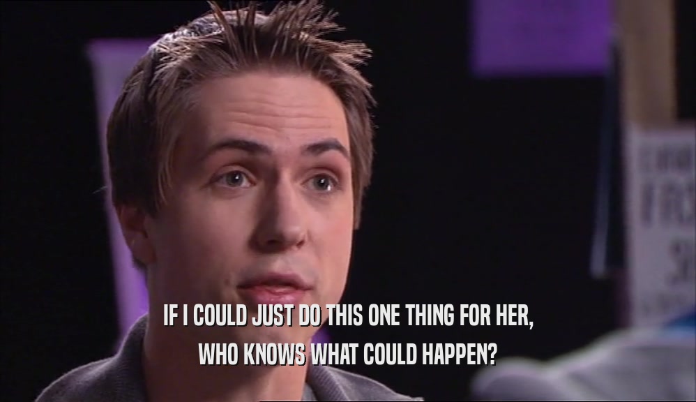 IF I COULD JUST DO THIS ONE THING FOR HER, WHO KNOWS WHAT COULD HAPPEN? 