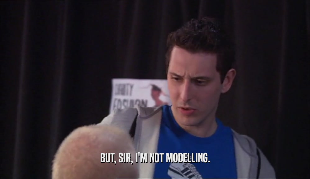 BUT, SIR, I'M NOT MODELLING.
  