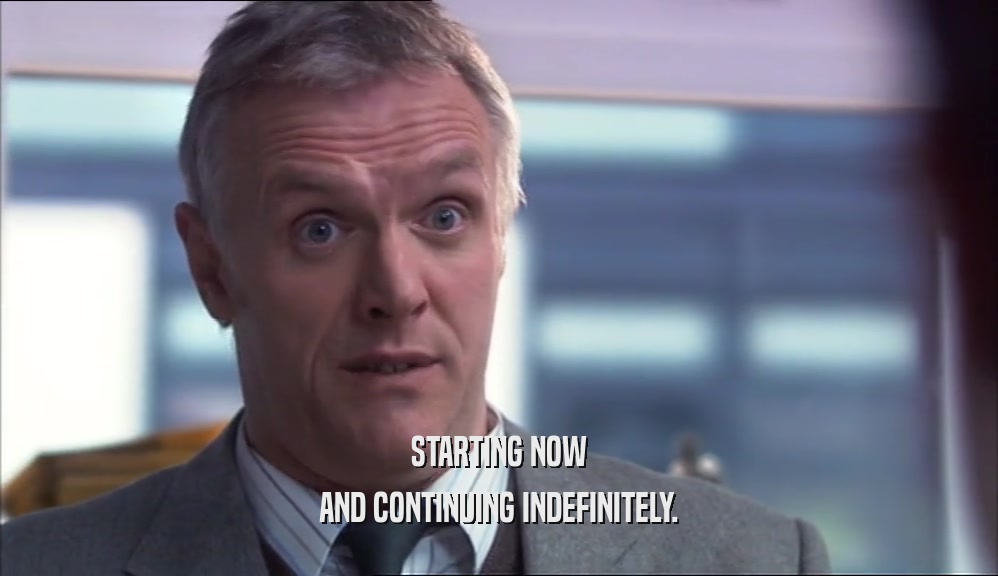 STARTING NOW AND CONTINUING INDEFINITELY. 
