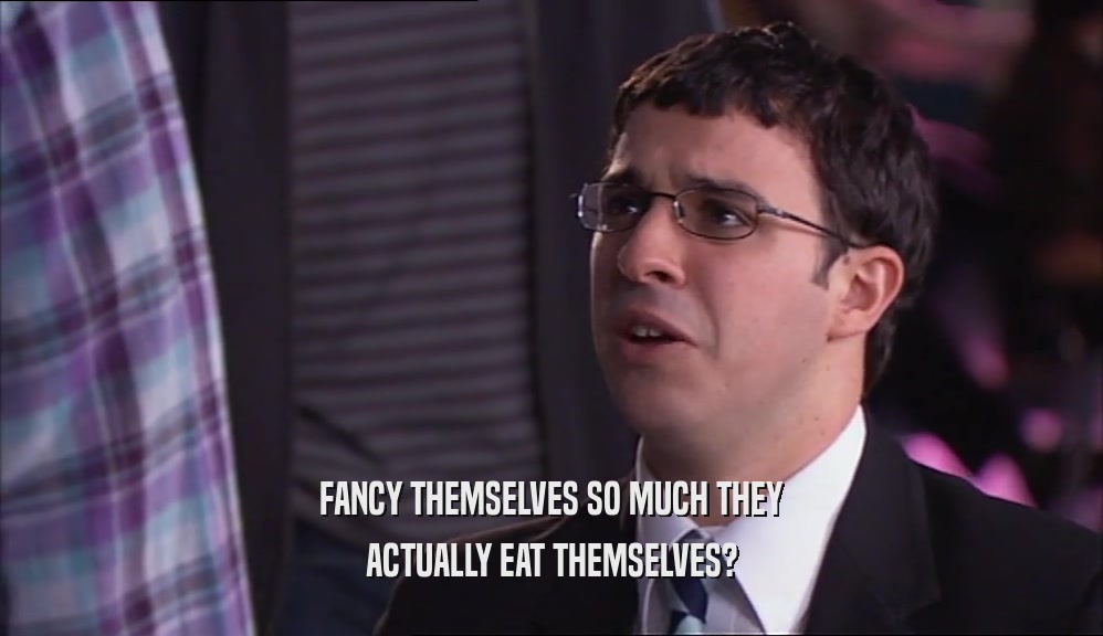 FANCY THEMSELVES SO MUCH THEY ACTUALLY EAT THEMSELVES? 