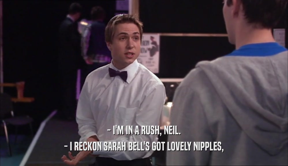 - I'M IN A RUSH, NEIL. - I RECKON SARAH BELL'S GOT LOVELY NIPPLES, 