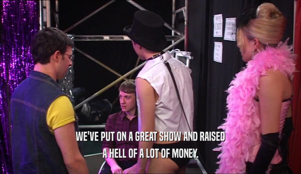 WE'VE PUT ON A GREAT SHOW AND RAISED A HELL OF A LOT OF MONEY. 