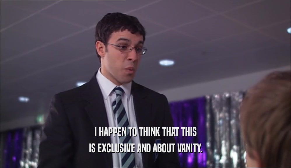 I HAPPEN TO THINK THAT THIS IS EXCLUSIVE AND ABOUT VANITY. 