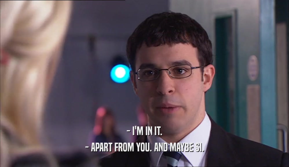 - I'M IN IT. - APART FROM YOU. AND MAYBE SI. 