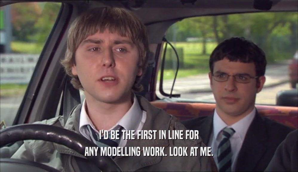 I'D BE THE FIRST IN LINE FOR ANY MODELLING WORK. LOOK AT ME. 