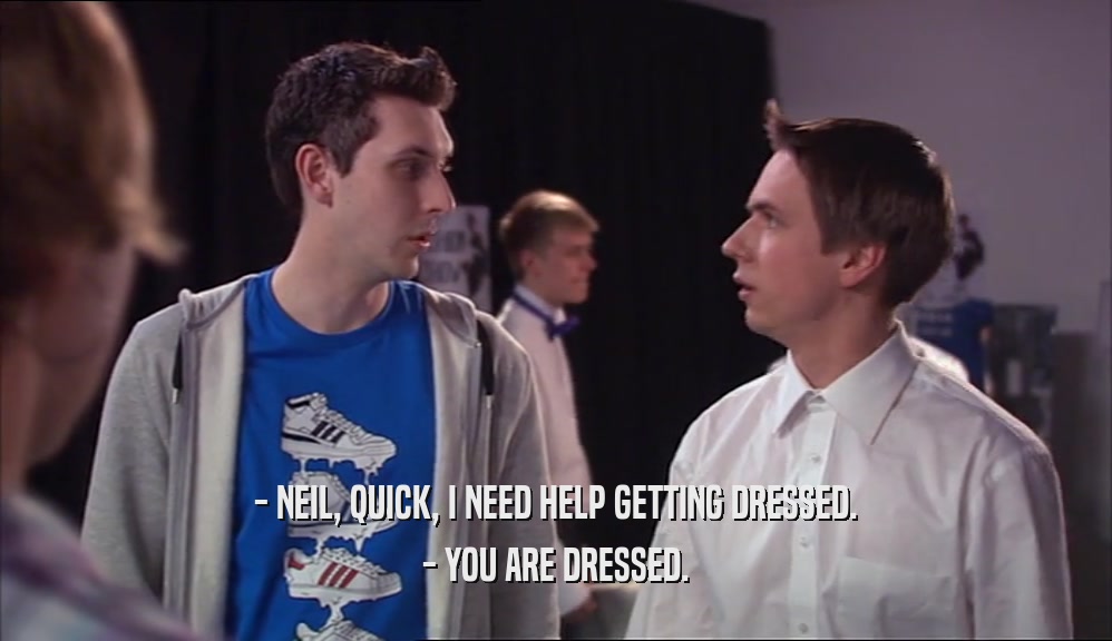 - NEIL, QUICK, I NEED HELP GETTING DRESSED. - YOU ARE DRESSED. 