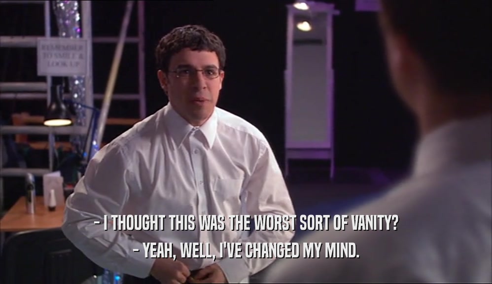- I THOUGHT THIS WAS THE WORST SORT OF VANITY? - YEAH, WELL, I'VE CHANGED MY MIND. 