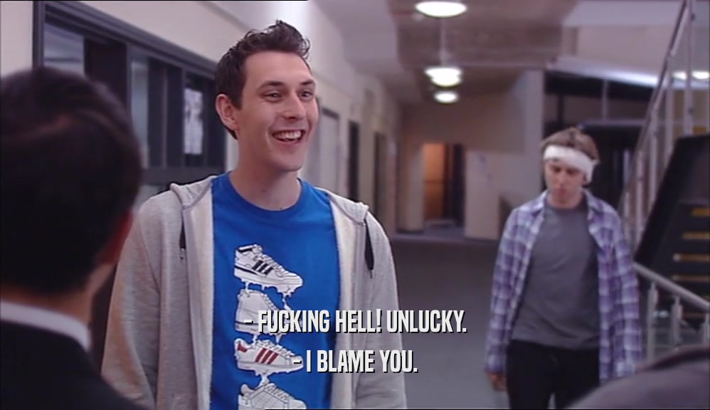 - FUCKING HELL! UNLUCKY. - I BLAME YOU. 
