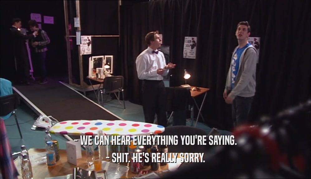 - WE CAN HEAR EVERYTHING YOU'RE SAYING. - SHIT. HE'S REALLY SORRY. 