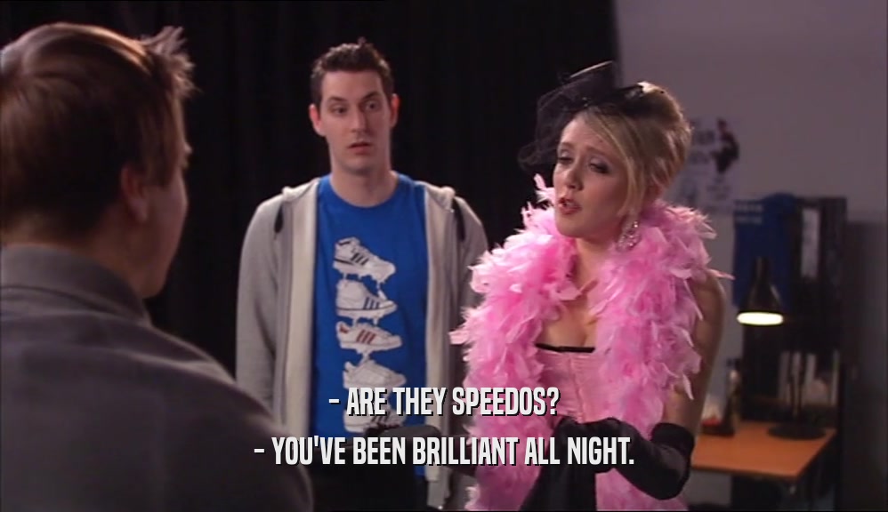 - ARE THEY SPEEDOS? - YOU'VE BEEN BRILLIANT ALL NIGHT. 