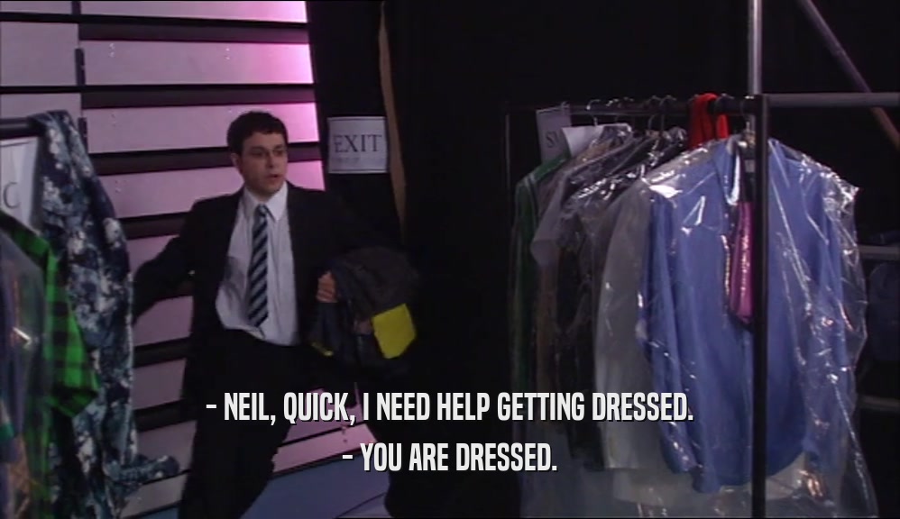 - NEIL, QUICK, I NEED HELP GETTING DRESSED. - YOU ARE DRESSED. 