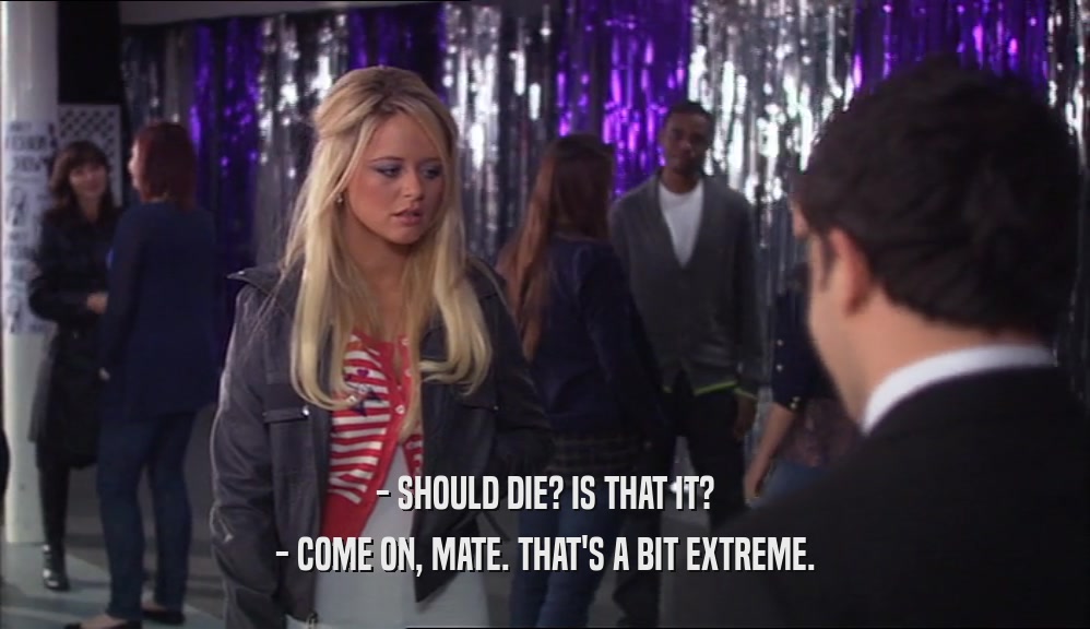 - SHOULD DIE? IS THAT IT? - COME ON, MATE. THAT'S A BIT EXTREME. 