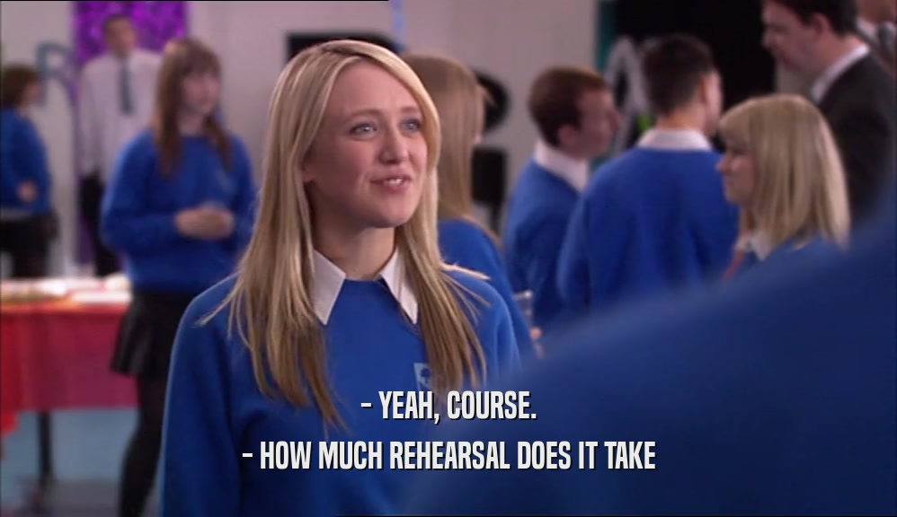 - YEAH, COURSE. - HOW MUCH REHEARSAL DOES IT TAKE 