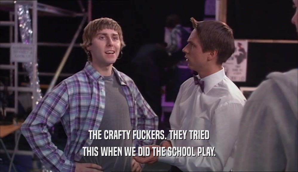 THE CRAFTY FUCKERS. THEY TRIED THIS WHEN WE DID THE SCHOOL PLAY. 