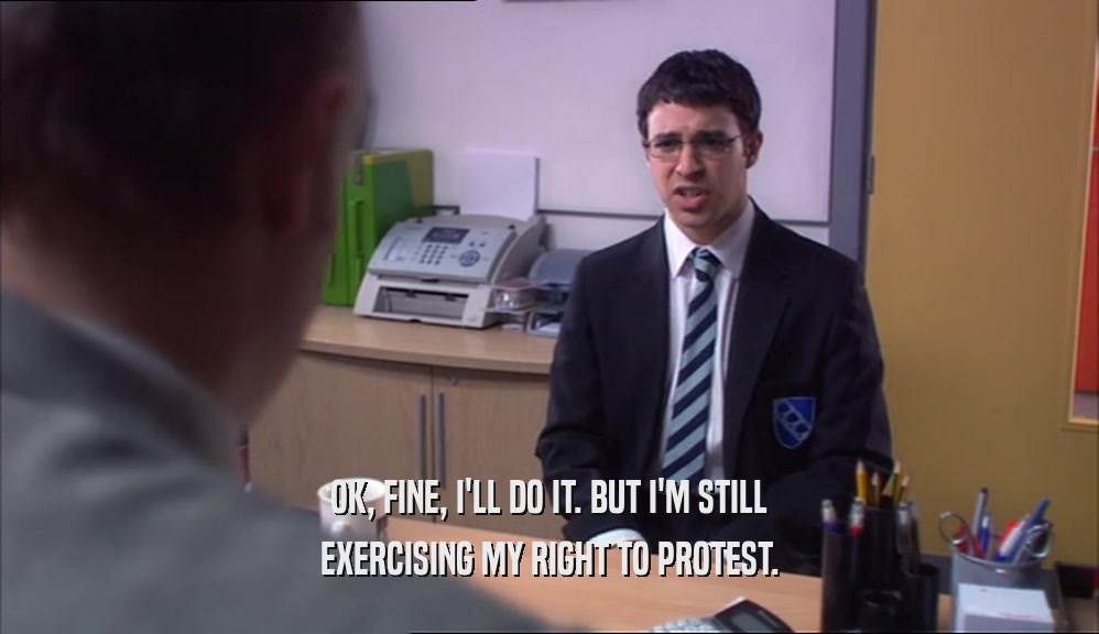 OK, FINE, I'LL DO IT. BUT I'M STILL EXERCISING MY RIGHT TO PROTEST. 