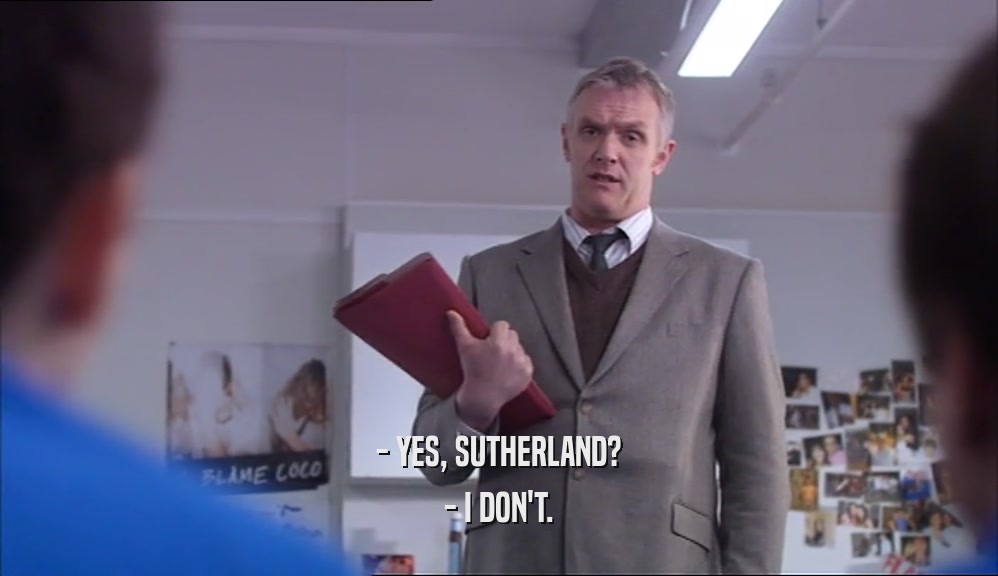 - YES, SUTHERLAND? - I DON'T. 