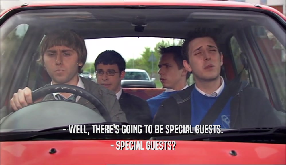 - WELL, THERE'S GOING TO BE SPECIAL GUESTS. - SPECIAL GUESTS? 