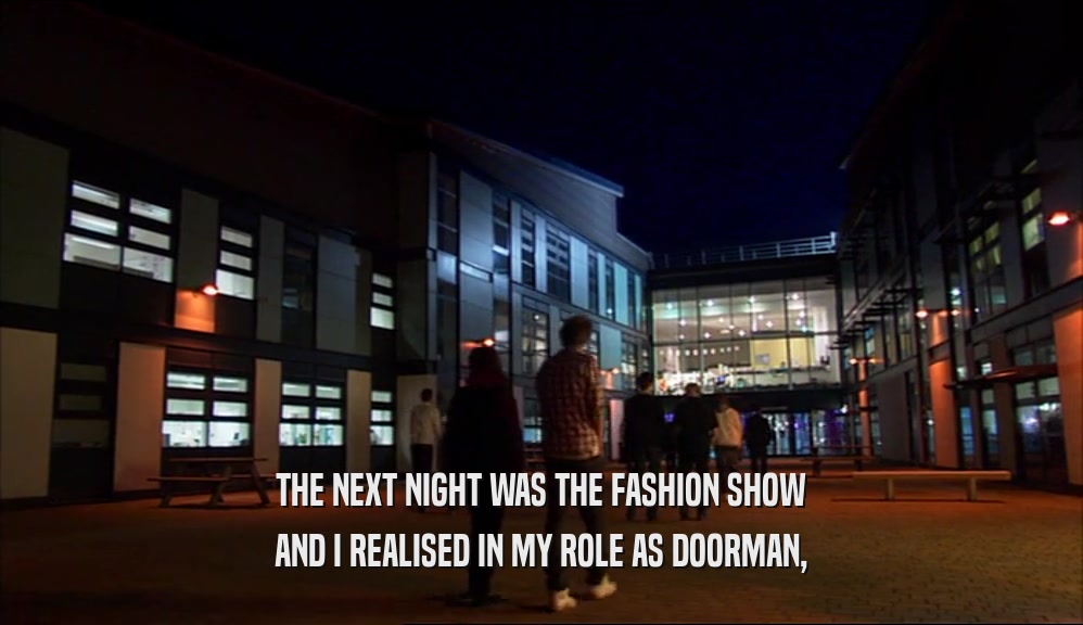 THE NEXT NIGHT WAS THE FASHION SHOW
 AND I REALISED IN MY ROLE AS DOORMAN,
 
