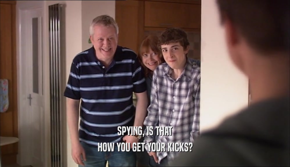 SPYING, IS THAT HOW YOU GET YOUR KICKS? 