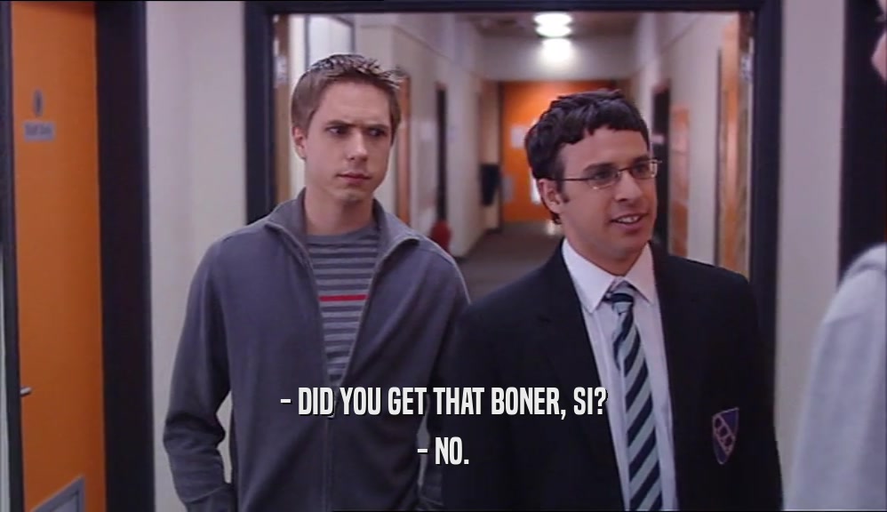 - DID YOU GET THAT BONER, SI? - NO. 