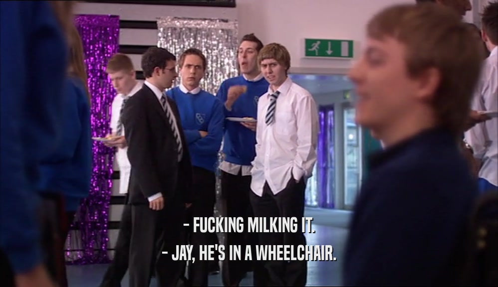 - FUCKING MILKING IT. - JAY, HE'S IN A WHEELCHAIR. 
