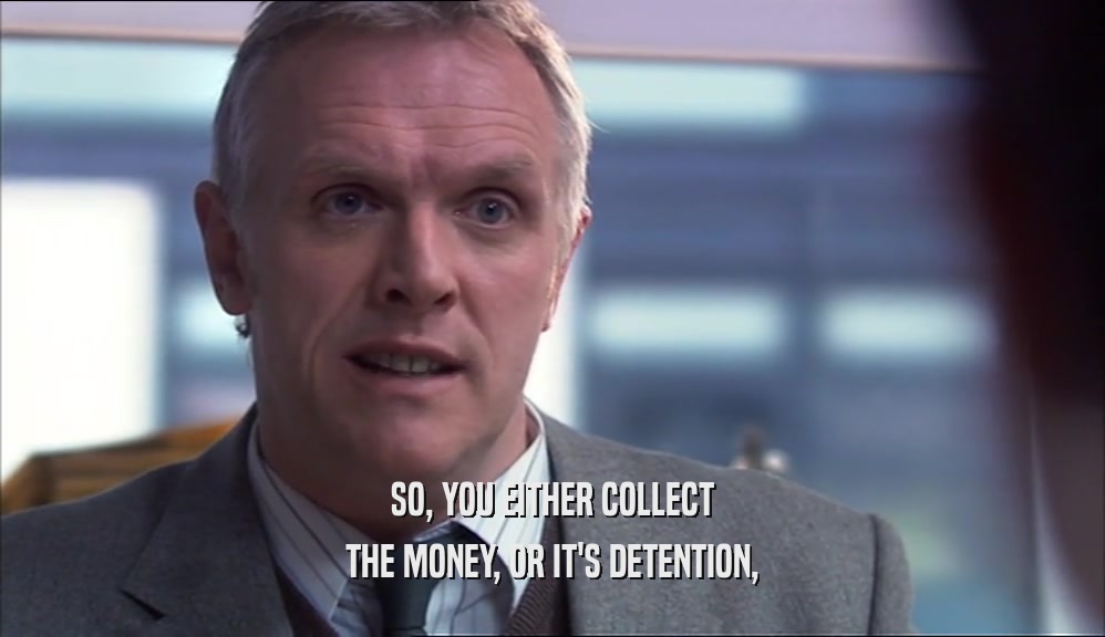 SO, YOU EITHER COLLECT THE MONEY, OR IT'S DETENTION, 