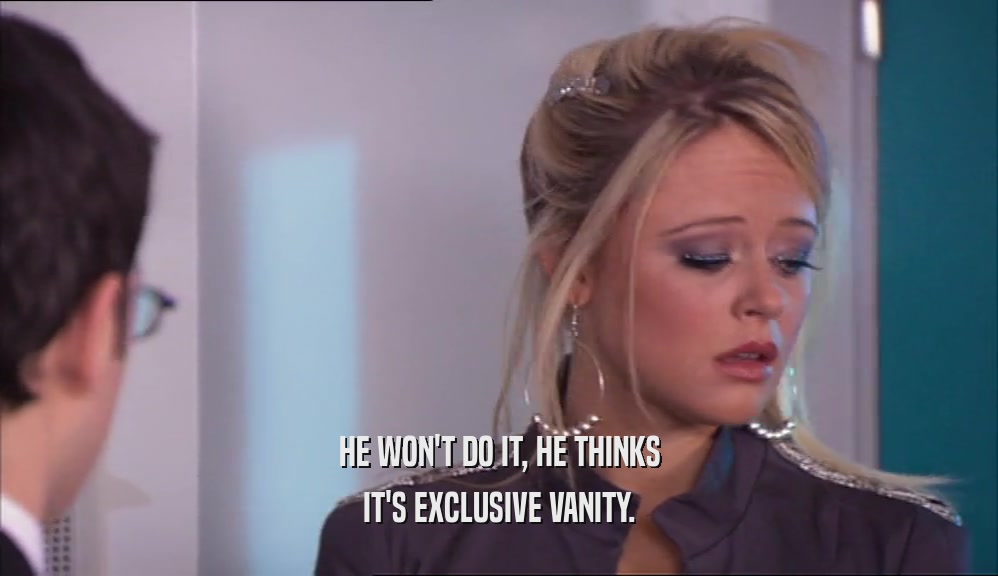 HE WON'T DO IT, HE THINKS IT'S EXCLUSIVE VANITY. 