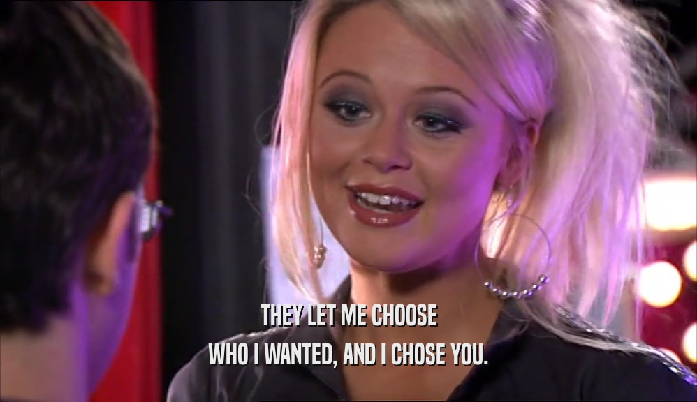 THEY LET ME CHOOSE WHO I WANTED, AND I CHOSE YOU. 