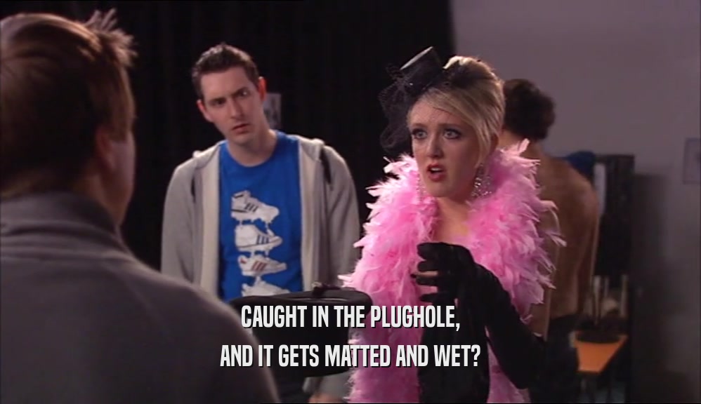 CAUGHT IN THE PLUGHOLE, AND IT GETS MATTED AND WET? 