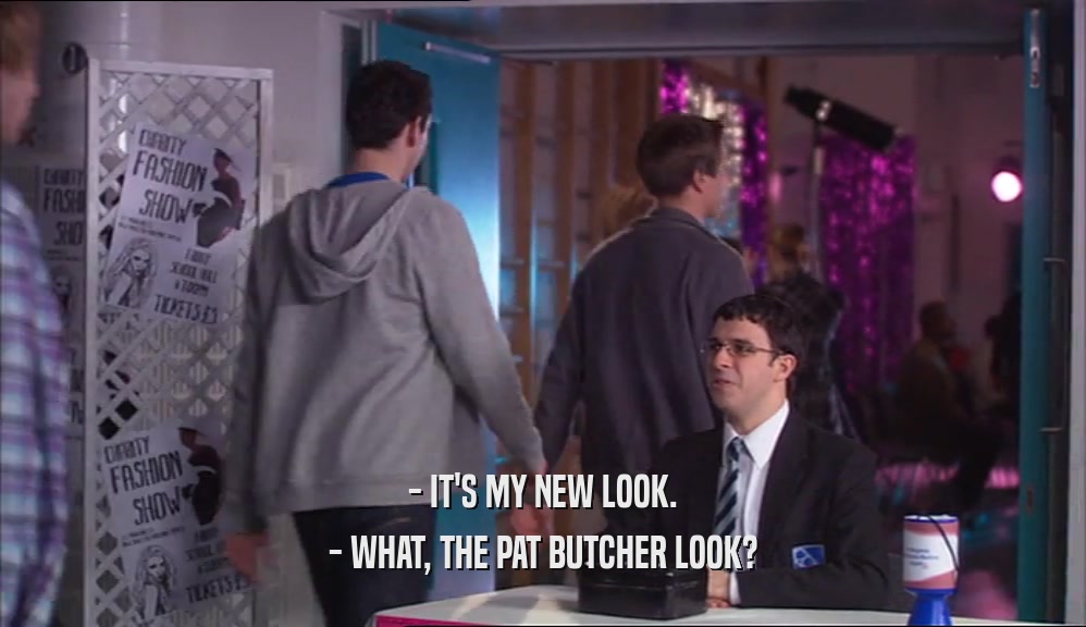 - IT'S MY NEW LOOK. - WHAT, THE PAT BUTCHER LOOK? 
