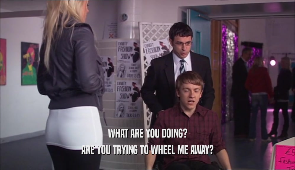WHAT ARE YOU DOING? ARE YOU TRYING TO WHEEL ME AWAY? 