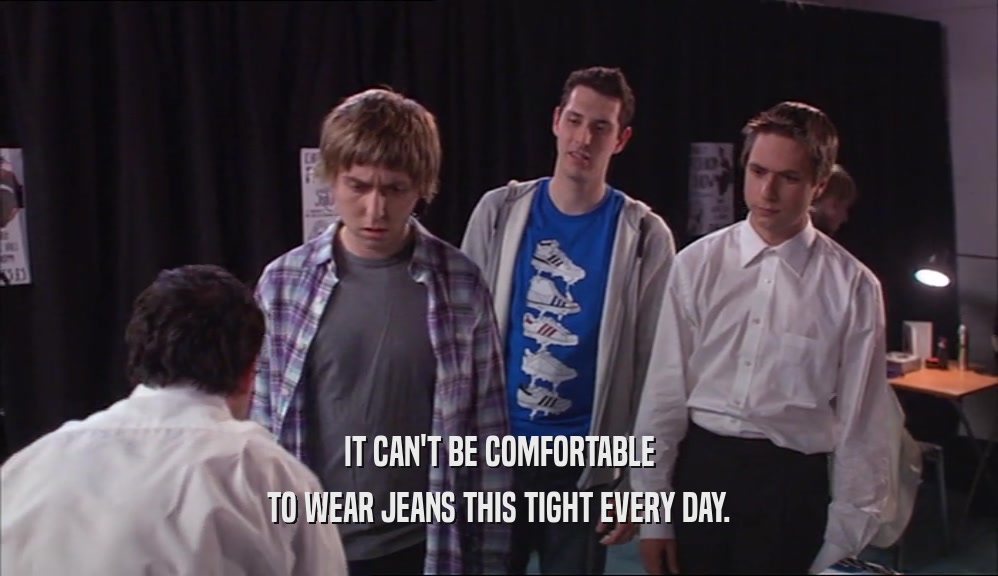 IT CAN'T BE COMFORTABLE TO WEAR JEANS THIS TIGHT EVERY DAY. 