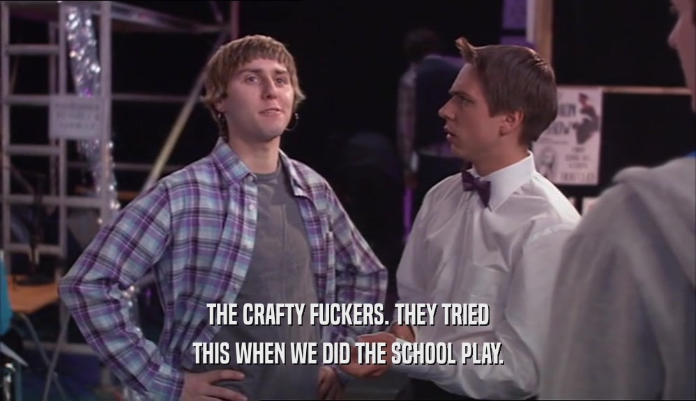 THE CRAFTY FUCKERS. THEY TRIED THIS WHEN WE DID THE SCHOOL PLAY. 