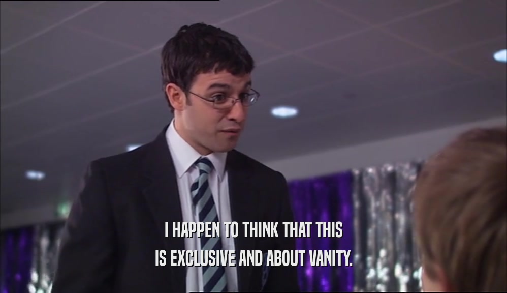 I HAPPEN TO THINK THAT THIS IS EXCLUSIVE AND ABOUT VANITY. 