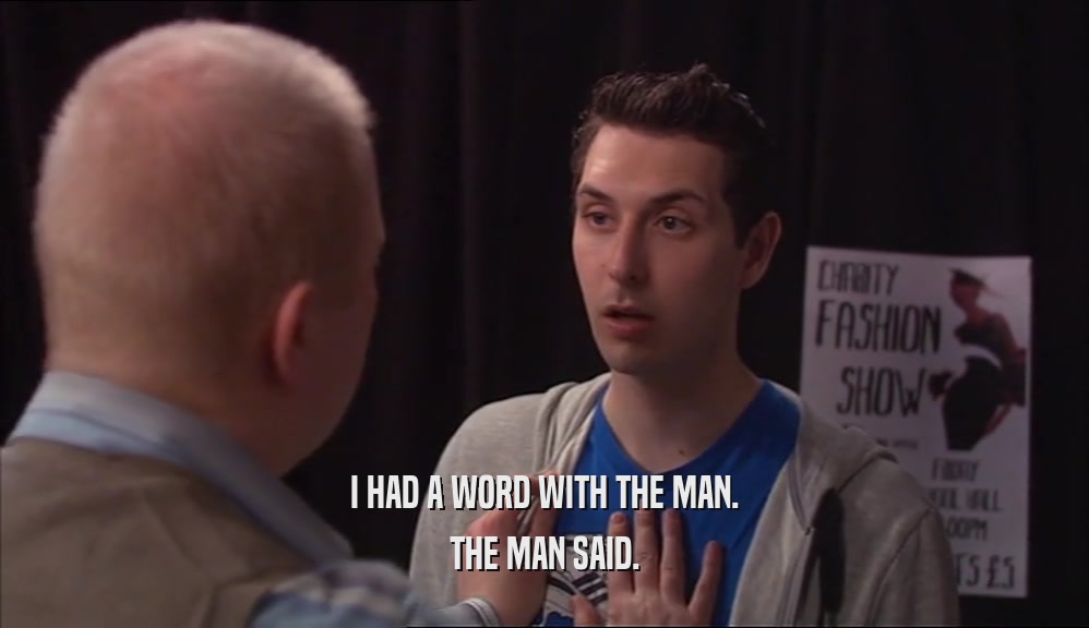 I HAD A WORD WITH THE MAN. THE MAN SAID. 