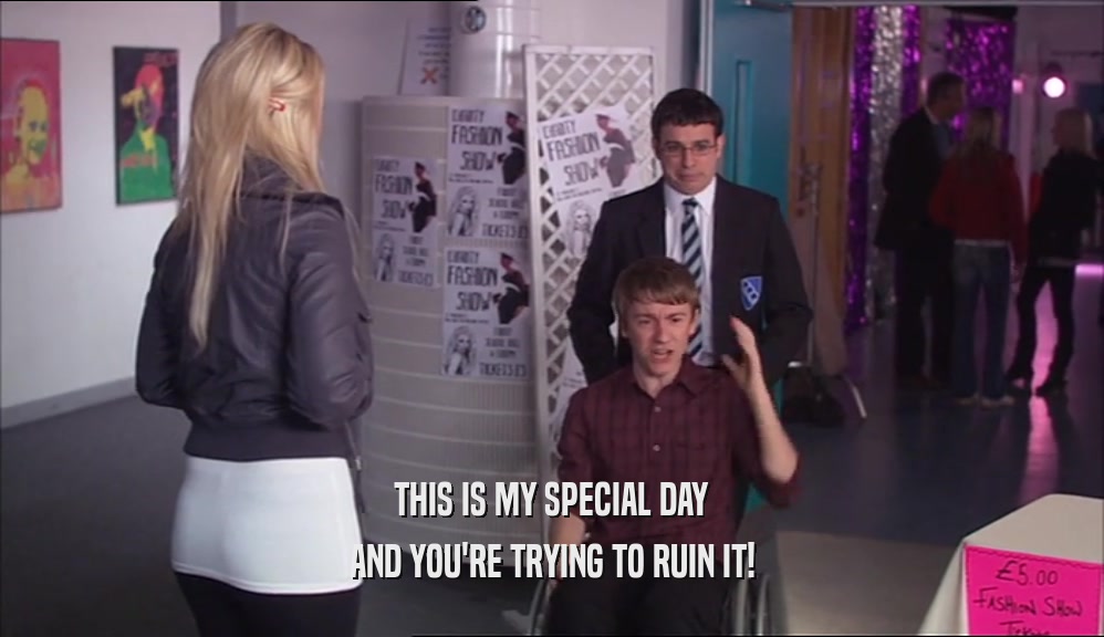 THIS IS MY SPECIAL DAY AND YOU'RE TRYING TO RUIN IT! 